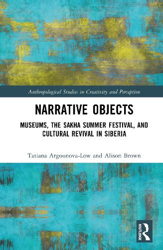 Narrative Objects: Museums, the Sakha Summer Festival, and Cultural Revival in Siberia.