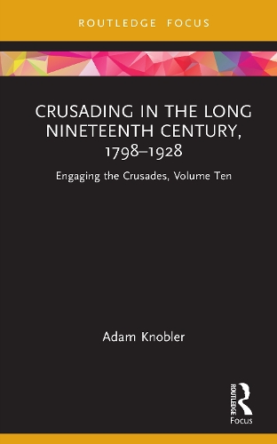 Crusading in the Long Nineteenth Century, 1798-1928