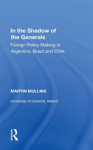 In the Shadow of the Generals: Foreign Policy Making in Argentina, Brazil and Chile.