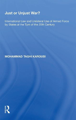 Just or Unjust War?: International Law and Unilateral Use of Armed Force by States at the Turn of the 20th Century.
