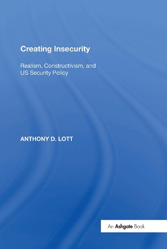 Creating Insecurity: Realism, Constructivism, and US Security Policy.