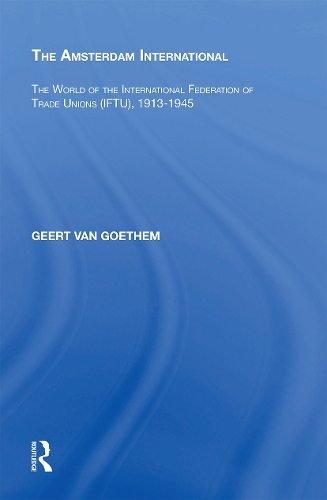 The Amsterdam International: The World of the International Federation of Trade Unions (IFTU), 1913-1945.