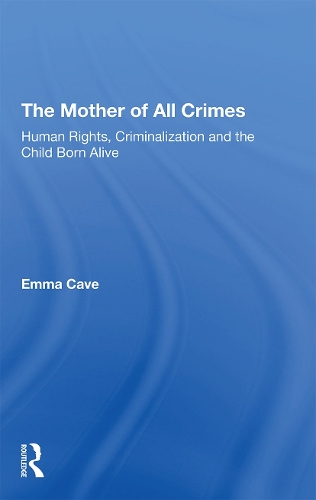The Mother of All Crimes: Human Rights, Criminalization and the Child Born Alive.