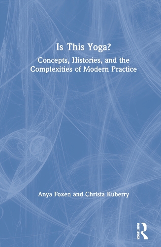 Is This Yoga?: Concepts, Histories, and the Complexities of Modern Practice.