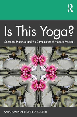 Is This Yoga?: Concepts, Histories, and the Complexities of Modern Practice.