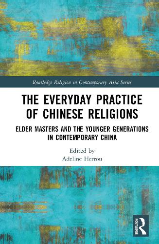 The Everyday Practice of Chinese Religions: Elder Masters and the Younger Generations in Contemporary China.