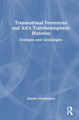 Transnational Feminisms and Art's Transhemispheric Histories: Ecologies and Genealogies.