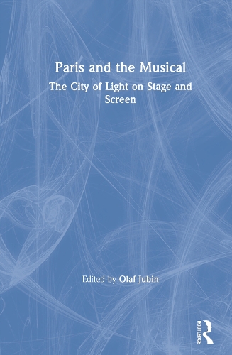 Paris and the Musical: The City of Light on Stage and Screen.