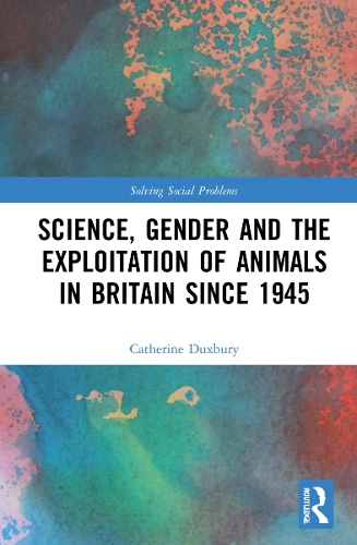 Science, Gender and the Exploitation of Animals in Britain Since 1945.