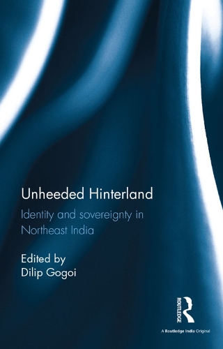 Unheeded Hinterland: Identity and Sovereignty in Northeast India.