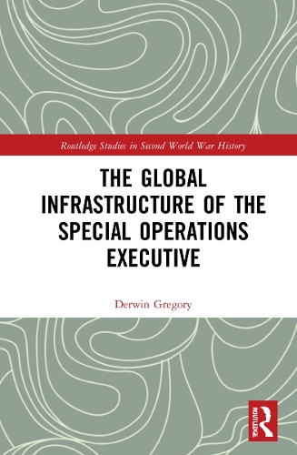 The Global Infrastructure of the Special Operations Executive.