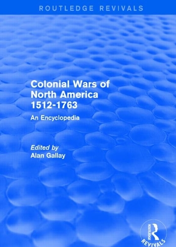 Colonial Wars of North America, 1512-1763 (Routledge Revivals): An Encyclopedia.