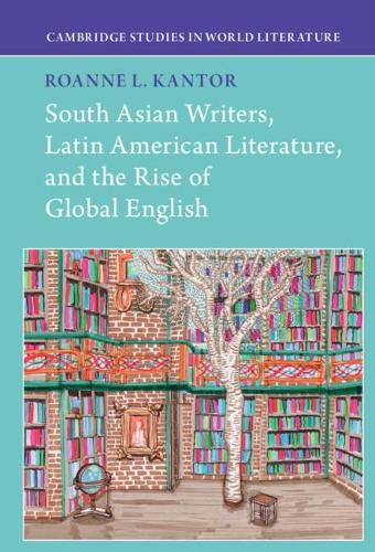 South Asian Writers, Latin American Literature, and the Rise of Global English.