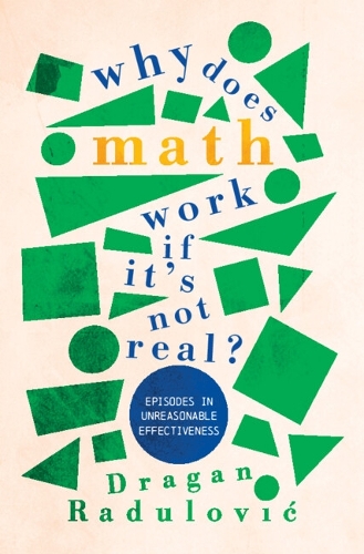 Why Does Math Work ... If It's Not Real?: Episodes in Unreasonable Effectiveness.
