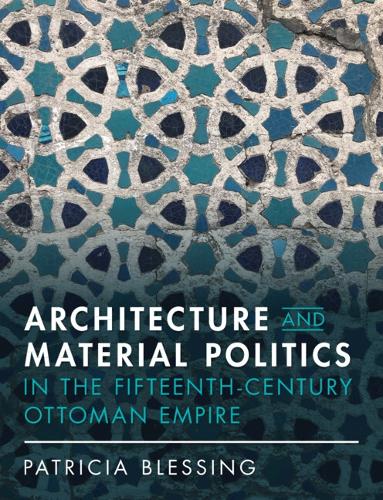 Architecture and Material Politics in the Fifteenth-century Ottoman Empire.