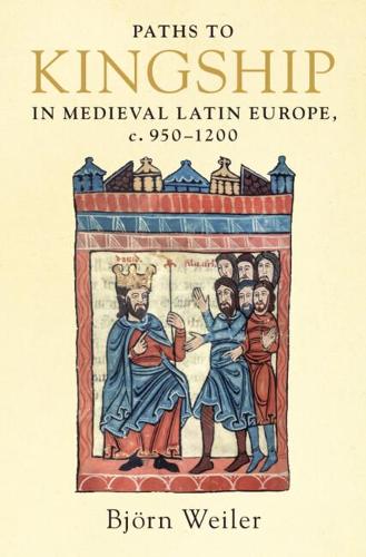 Paths to Kingship in Medieval Latin Europe, c. 950-1200.
