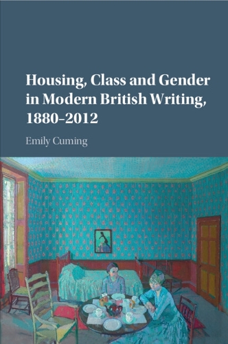 Housing, Class and Gender in Modern British Writing, 1880-2012.