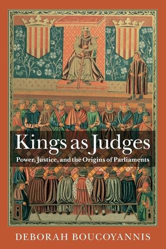 Kings as Judges: Power, Justice, and the Origins of Parliaments.