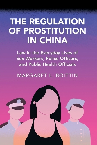 The Regulation of Prostitution in China: Law in the Everyday Lives of Sex Workers, Police Officers, and Public Health Officials.