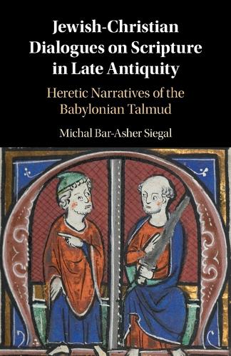 Jewish-Christian Dialogues on Scripture in Late Antiquity: Heretic Narratives of the Babylonian Talmud.