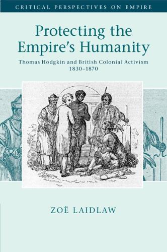 Protecting the Empire's Humanity: Thomas Hodgkin and British Colonial Activism 1830-1870.