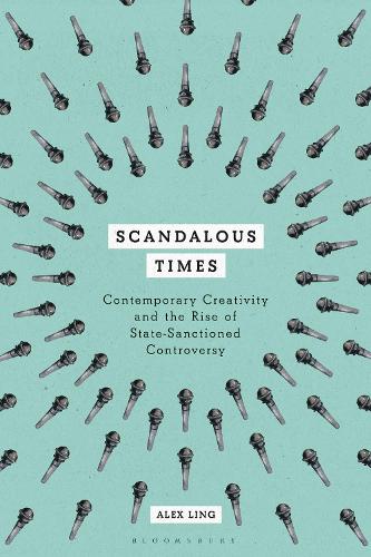 Scandalous Times: Contemporary Creativity and the Rise of State-Sanctioned Controversy.