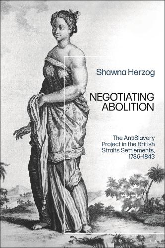 Negotiating Abolition: The Antislavery Project in the British Strait Settlements, 1786-1843.