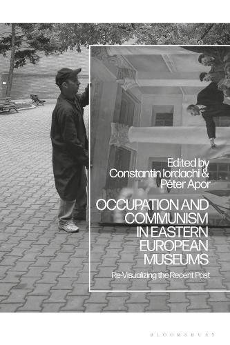 Occupation and Communism in Eastern European Museums: Re-Visualizing the Recent Past.