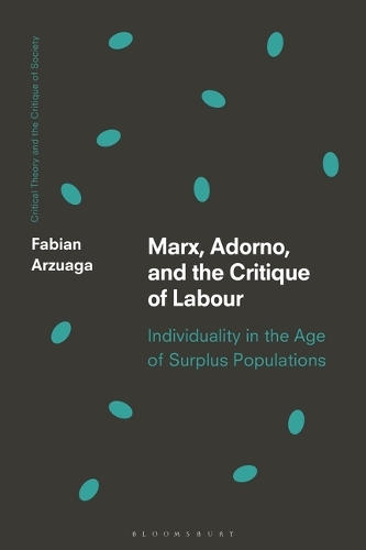 Marx, Adorno, and the Critique of Labour: Individuality in the Age of Surplus Populations.