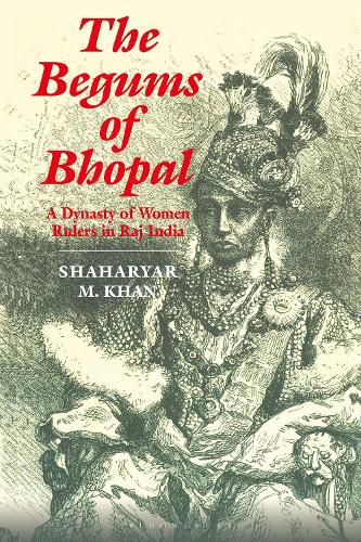 The Begums of Bhopal: A Dynasty of Women Rulers in Raj India.