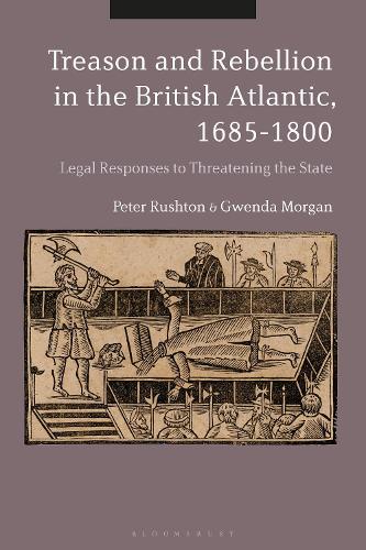 Treason and Rebellion in the British Atlantic, 1685-1800: Legal Responses to Threatening the State.