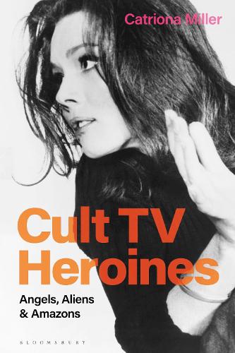Cult TV Heroines: Angels, Aliens and Amazons.