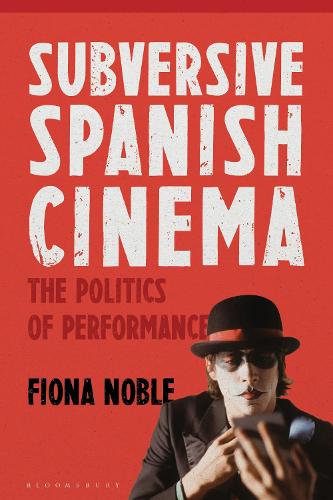 Subversive Spanish Cinema: The Politics of Performance.