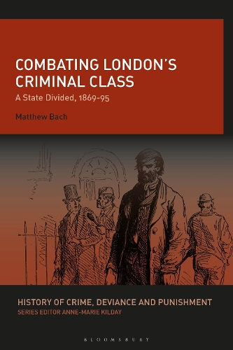 Combating London's Criminal Class: A State Divided, 1869-95.