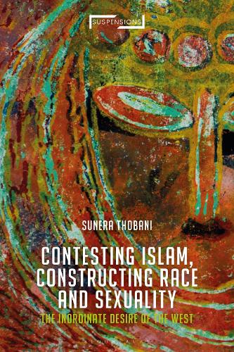 Contesting Islam, Constructing Race and Sexuality: The Inordinate Desire of the West.
