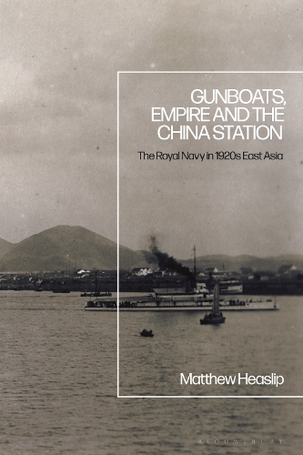 Gunboats, Empire and the China Station: The Royal Navy in 1920s East Asia.