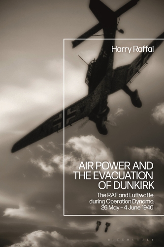 Air Power and the Evacuation of Dunkirk: The RAF and Luftwaffe during Operation Dynamo, 26 May - 4 June 1940.