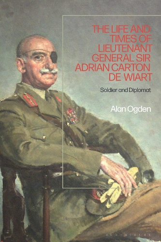 The Life and Times of Lieutenant General Sir Adrian Carton de Wiart: Soldier and Diplomat.