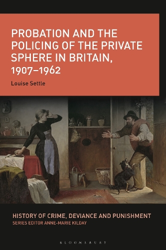 Probation and the Policing of the Private Sphere in Britain, 1907-1962.