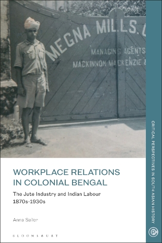 Workplace Relations in Colonial Bengal: The Jute Industry and Indian Labour 1870s-1930s.