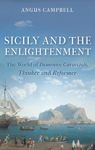Sicily and the Enlightenment: The World of Domenico Caracciolo, Thinker and Reformer.