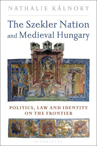 The Szekler Nation and Medieval Hungary: Politics, Law and Identity on the Frontier.