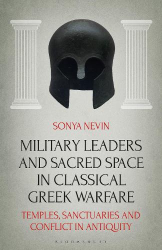 Military Leaders and Sacred Space in Classical Greek Warfare: Temples, Sanctuaries and Conflict in Antiquity.