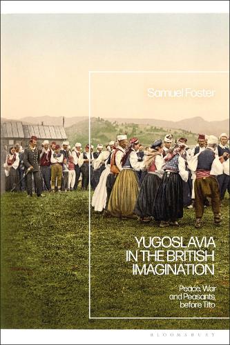 Yugoslavia in the British Imagination: Peace, War and Peasants before Tito.