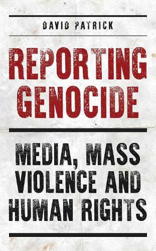 Reporting Genocide: Media, Mass Violence and Human Rights.