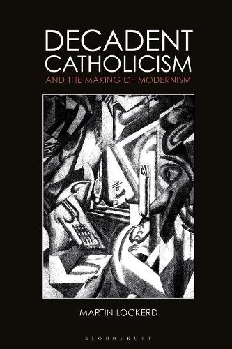 Decadent Catholicism and the Making of Modernism.