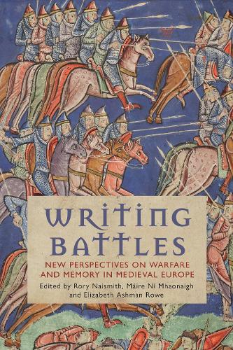 Writing Battles: New Perspectives on Warfare and Memory in Medieval Europe.