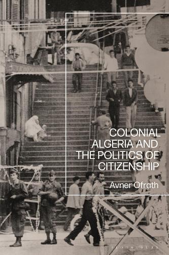 Colonial Algeria and the Politics of Citizenship.