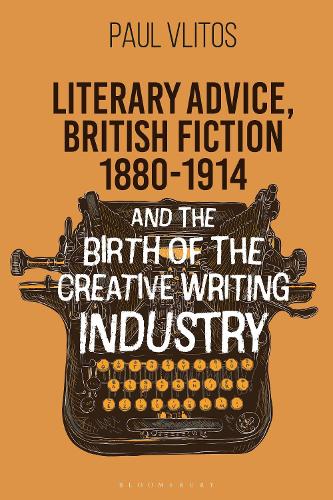 Literary Advice, British Fiction 1880-1910 and the Birth of the Creative Writing Industry.