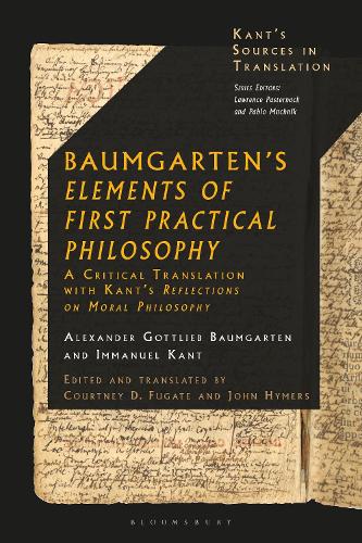 Baumgarten's Elements of First Practical Philosophy: A Critical Translation with Kant's Reflections on Moral Philosophy.
